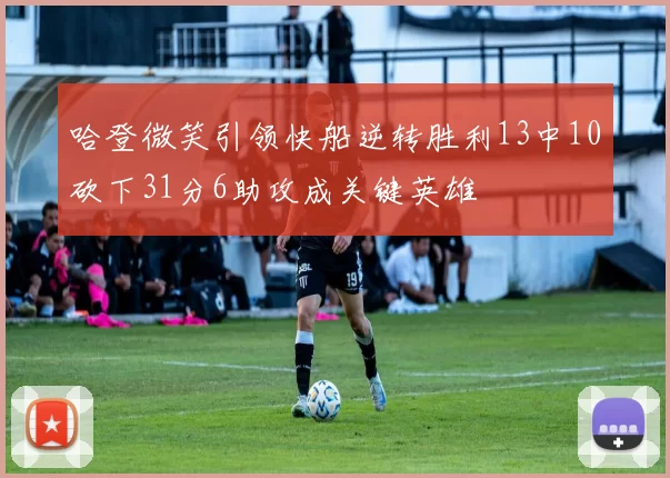 哈登微笑引领快船逆转胜利13中10砍下31分6助攻成关键英雄