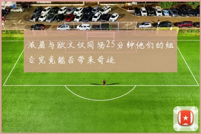 浓眉与欧文仅同场25分钟他们的组合究竟能否带来奇迹