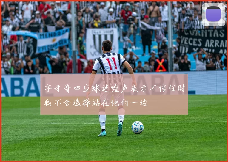 字母哥回应球迷嘘声表示不信任时我不会选择站在他们一边